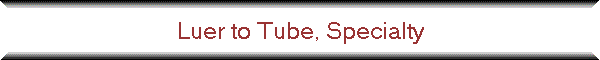 Luer to Tube, Specialty